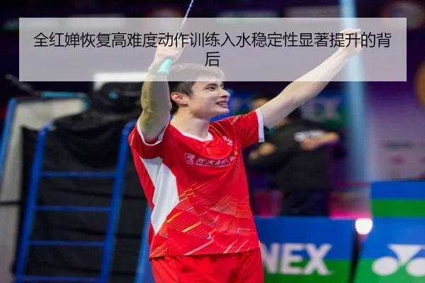 全红婵恢复高难度动作训练入水稳定性显著提升的背后